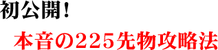 初公開!本音の225先物攻略法